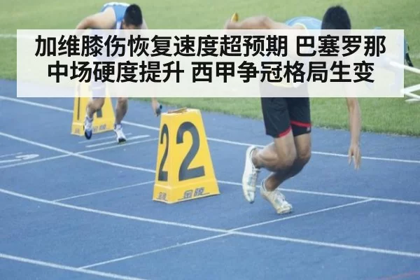 加维膝伤恢复速度超预期 巴塞罗那中场硬度提升 西甲争冠格局生变