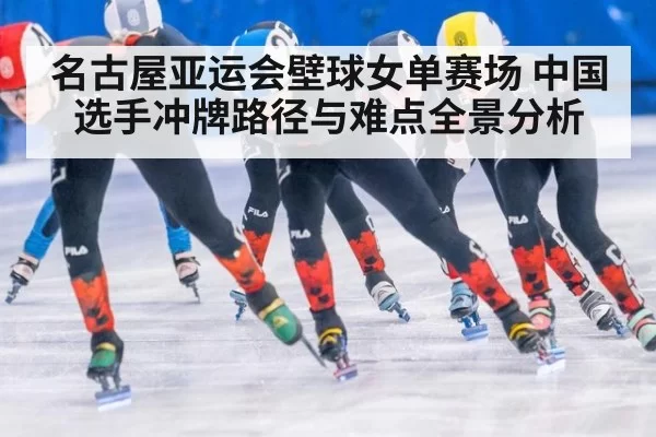 名古屋亚运会壁球女单赛场 中国选手冲牌路径与难点全景分析