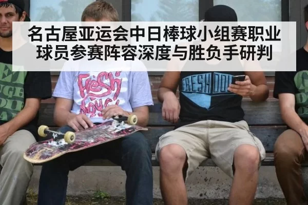 名古屋亚运会中日棒球小组赛职业球员参赛阵容深度与胜负手研判
