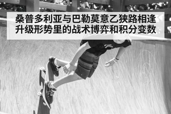 桑普多利亚与巴勒莫意乙狭路相逢 升级形势里的战术博弈和积分变数