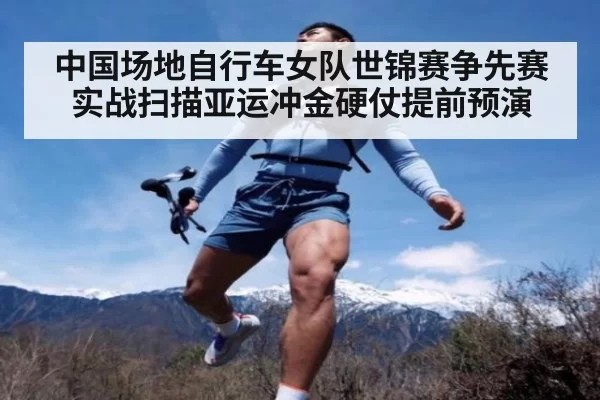 中国场地自行车女队世锦赛争先赛实战扫描亚运冲金硬仗提前预演